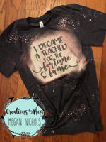 I Became A Teacher For The Fortune & Fame Bleached Tee